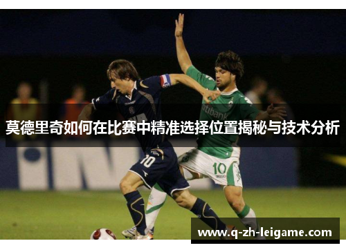 莫德里奇如何在比赛中精准选择位置揭秘与技术分析