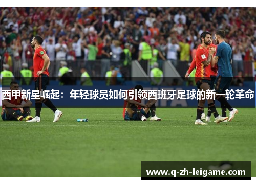 西甲新星崛起：年轻球员如何引领西班牙足球的新一轮革命