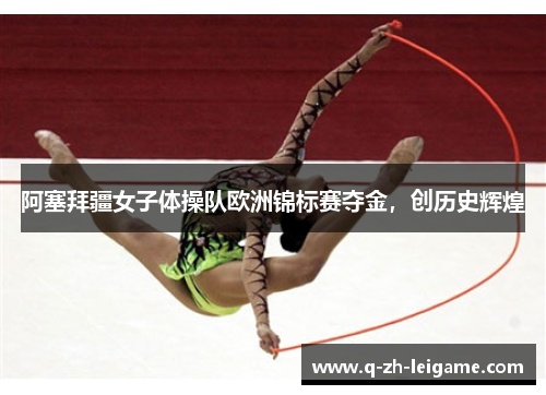 阿塞拜疆女子体操队欧洲锦标赛夺金,创历史辉煌 阿塞拜疆女子体操队欧洲锦标赛夺金,创历史辉煌