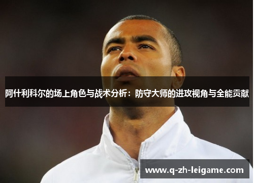 阿什利科尔的场上角色与战术分析:防守大师的进攻视角与全能贡献 阿什利科尔的场上角色与战术分析:防守大师的进攻视角与全能贡献