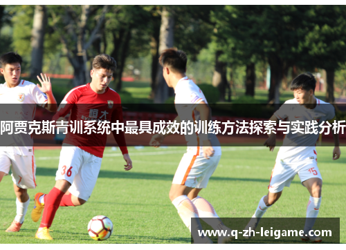 阿贾克斯青训系统中最具成效的训练方法探索与实践分析 阿贾克斯青训系统中最具成效的训练方法探索与实践分析