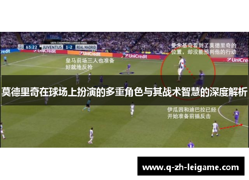 莫德里奇在球场上扮演的多重角色与其战术智慧的深度解析 莫德里奇在球场上扮演的多重角色与其战术智慧的深度解析