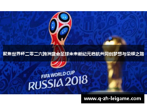 聚焦世界杯二零二六跨洲盛会足球未来新纪元启航共同创梦想与荣耀之路