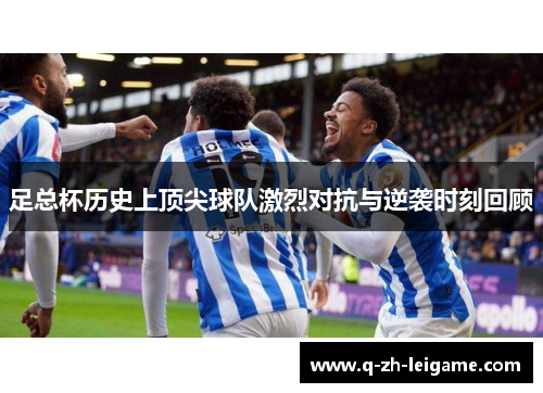 足总杯历史上顶尖球队激烈对抗与逆袭时刻回顾
