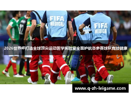 2026世界杯打造全球顶尖运动医学实验室全面护航各参赛球队竞技健康