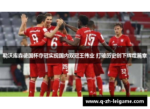 勒沃库森德国杯夺冠实现国内双冠王伟业 打破历史创下辉煌篇章