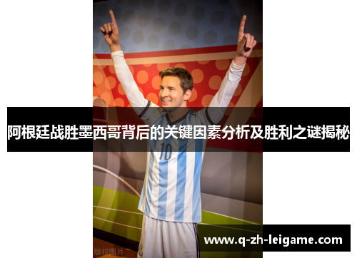 阿根廷战胜墨西哥背后的关键因素分析及胜利之谜揭秘