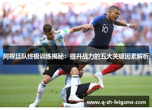 阿根廷队终极训练揭秘：提升战力的五大关键因素解析
