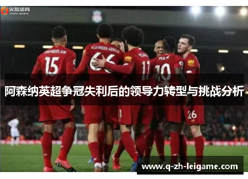 阿森纳英超争冠失利后的领导力转型与挑战分析