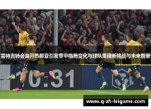 雷特吉转会离开热那亚引发意甲格局变化与球队重建新挑战与未来前景