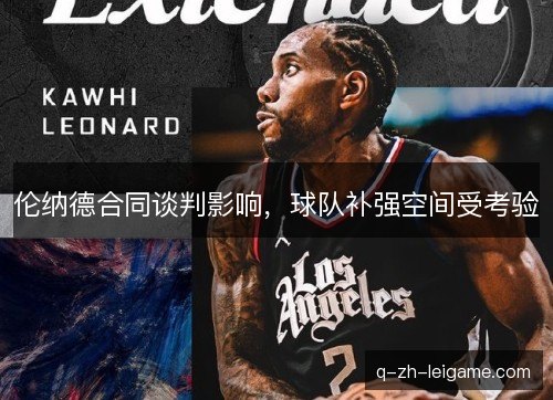 伦纳德合同谈判影响，球队补强空间受考验